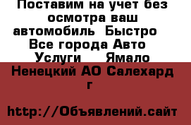 Поставим на учет без осмотра ваш автомобиль. Быстро. - Все города Авто » Услуги   . Ямало-Ненецкий АО,Салехард г.